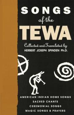 Songs of the Tewa: American Indian Home Songs, Sacred Chants, Ceremonial Songs, Magic Songs & Prayers - Herbert Joseph Spinden