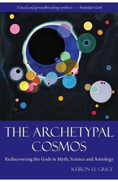 The Archetypal Cosmos: Rediscovering the Gods in Myth, Science and Astrology - Keiron Le Grice