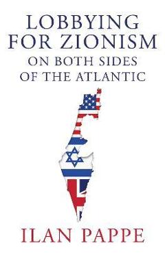 Lobbying for Zionism on Both Sides of the Atlantic - Ilan Pappe
