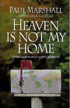 Heaven is Not My Home: Learning to Live in God's Creation - Paul Marshall