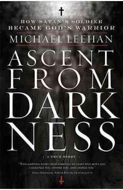 Ascent from Darkness: How Satan\'s Soldier Became God\'s Warrior - Michael Leehan