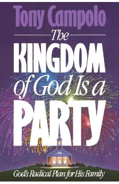 The Kingdom of God is a Party: God's Radical Plan for His Family - Tony Campolo