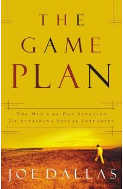 The game plan: the men's 30-day strategy for attaining sexual integrity - joe dallas