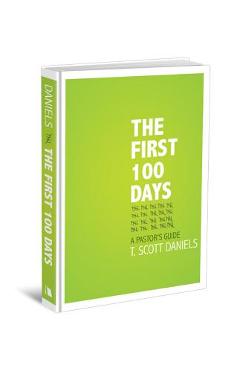 The First 100 Days: A Pastor\'s Guide - T. Scott Daniels