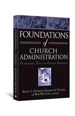 Foundations of Church Administration: Professional Tools for Church Leadership - Bruce L. Petersen