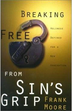 Breaking Free from Sin\'s Grip: Holiness Defined for a New Generation - Frank Moore