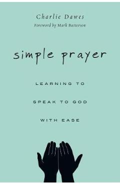Simple Prayer: Learning to Speak to God with Ease - Charlie Dawes