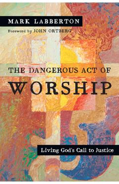The Dangerous Act of Worship: Living God's Call to Justice - Mark Labberton