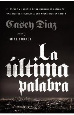 La Última Palabra: La Salida Milagrosa de Un Pandillero Latino de Una Vida de Violencia a Una Nueva Vida En Cristo - Casey Diaz