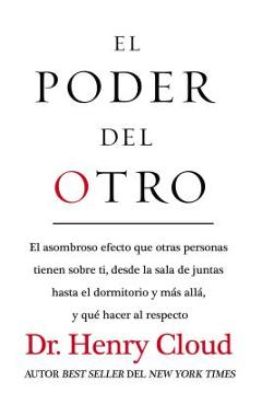 El Poder del Otro: El Asombroso Efecto Que Otras Personas Tienen Sobre Ti, Desde La Sala de Juntas Hasta El Dormitorio Y Más Allá, Y Qué - Henry Cloud