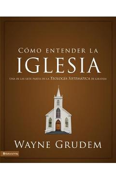 Cómo entender la iglesia: Una de las siete partes de la teología sistemática de Grudem - Wayne A. Grudem
