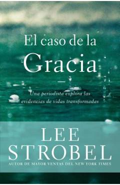 El caso de la gracia: Un periodista explora las evidencias de unas vidas transformadas - Lee Strobel