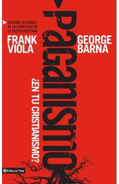 Paganismo, ¿En Tu Cristianismo?: Explora Las Raíces de Las Prácticas de la Iglesia Cristiana - Frank Viola