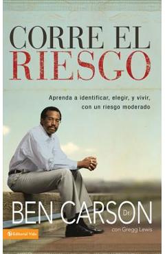 Corre el riesgo: Aprenda a identificar, elegir y vivir con un riesgo moderado = Take the Risk - Ben Carson