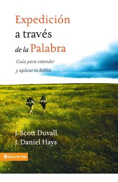 Expedición a través de la palabra: Guía para entender y aplicar la Biblia = Journey Into God's Word - J. Scott Duvall