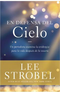 En Defensa del Cielo: Un Periodista Examina La Evidencia de la Vida Después de la Muerte - Lee Strobel