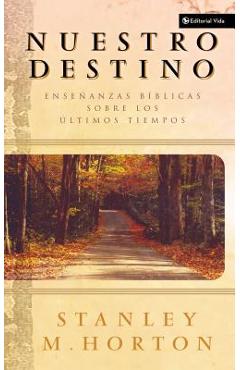 Nuestro Destino: Enseñanzas Bíblicas Sobre Los Últimos Tiempos - Stanley M. Horton