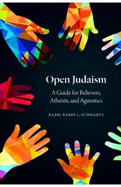 Open Judaism: A Guide for Believers, Atheists, and Agnostics - Barry L. Schwartz