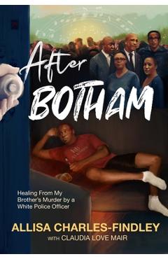 After Botham: Healing from My Brother\'s Murder by a White Police Officer - Allisa Charles-findley
