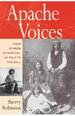 Apache Voices Their Stories of Survival as Told to Eve Ball - Sherry Robinson