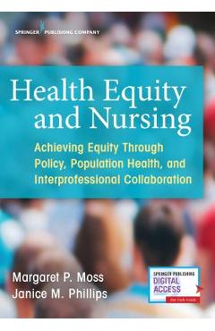 Health Equity and Nursing: Achieving Equity Through Policy, Population Health, and Interprofessional Collaboration - Margaret P. Moss