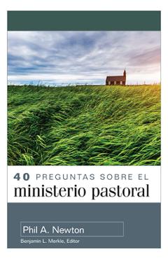 40 Preguntas Sobre El Ministerio Pastoral - Phil A. Newton
