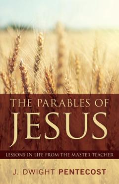 Parables of Jesus: Lessons in Life from the Master Teacher - J. Dwight Pentecost