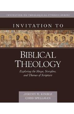 Invitation to Biblical Theology: Exploring the Shape, Storyline, and Themes of the Bible - Jeremy Kimble