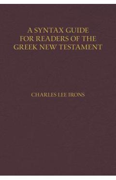 A Syntax Guide for Readers of the Greek New Testament - Charles Irons