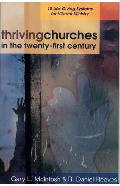 Thriving Churches in the Twenty-First Century: 10 Life-Giving Systems for Vibrant Ministry - Gary L. Mcintosh