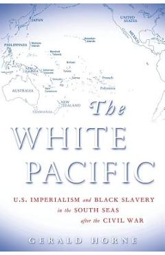 The White Pacific: U.S. Imperialism and Black Slavery in the South Seas After the Civil War - Gerald Horne