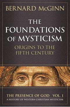 The Foundations of Mysticism: Origins to the Fifth Century - Bernard Mcginn
