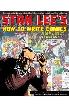 Stan Lee's How to Write Comics: From the Legendary Co-Creator of Spider-Man, the Incredible Hulk, Fantastic Four, X-Men, and Iron Man - Stan Lee