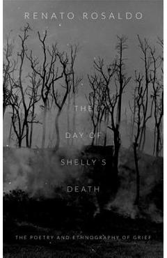 The Day of Shelly\'s Death: The Poetry and Ethnography of Grief - Renato Rosaldo