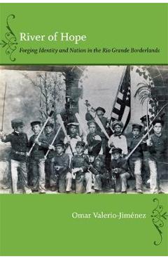 River of Hope: Forging Identity and Nation in the Rio Grande Borderlands - Omar S. Valerio-jiménez