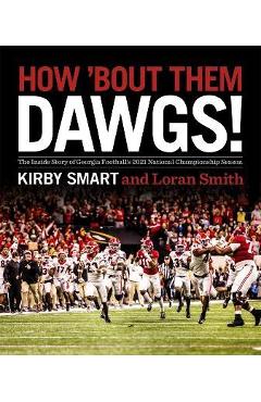 How \'Bout Them Dawgs!: The Inside Story of Georgia Football\'s 2021 National Championship Season - Kirby Smart