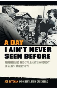 Day I Ain\'t Never Seen Before: Remembering the Civil Rights Movement in Marks, Mississippi - Cheryl Lynn Greenberg