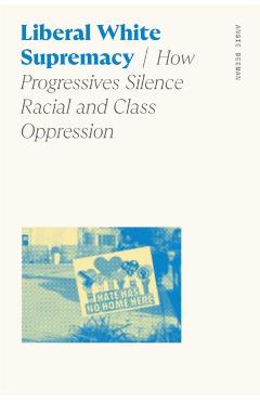 Liberal White Supremacy: How Progressives Silence Racial and Class Oppression - Angie Beeman