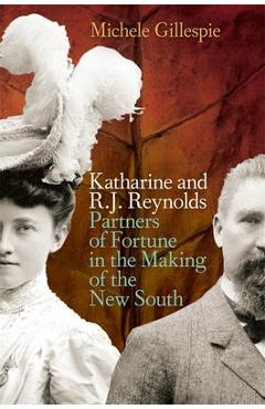 Katharine and R. J. Reynolds: Partners of Fortune in the Making of the New South - Michele Gillespie