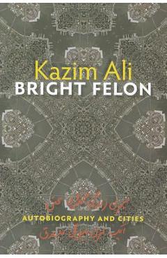 Bright Felon: Autobiography and Cities - Kazim Ali