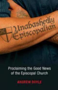 Unabashedly Episcopalian: Proclaiming the Good News of the Episcopal Church - C. Andrew Doyle