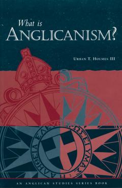 What Is Anglicanism? - Urban T. Holmes Iii