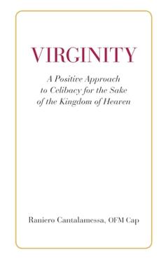 Virginity. a positive approach to celibacy for the sake of the kingdom of heaven - ofm cap raniero cantalamessa