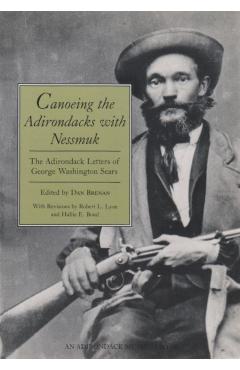 Canoeing the Adirondacks with Nessmuk: The Adirondack Letters of George Washington Sears - Dan Brenan
