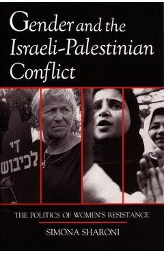 Gender and the Israeli-Palestinian Conflict: The Politics of Women\'s Resistance - Simona Sharoni