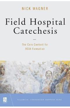 Field Hospital Catechesis: The Core Content for Rcia Formation - Nick Wagner
