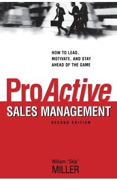 Proactive Sales Management: How to Lead, Motivate, and Stay Ahead of the Game - William Miller