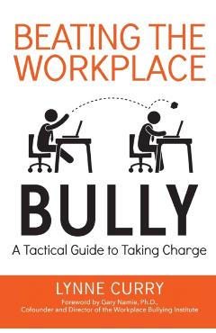 Beating the Workplace Bully: A Tactical Guide to Taking Charge - Lynne Curry