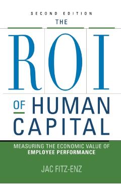 The ROI of Human Capital: Measuring the Economic Value of Employee Performance - Jac Fitz-enz