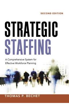 Strategic Staffing: A Comprehensive System for Effective Workforce Planning - Thomas P. Bechet
